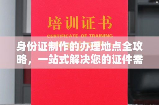 丰城身份证制作的办理地点全攻略，一站式解决您的证件需求